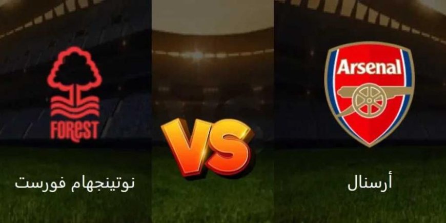 بث مباشر مشاهدة مباراة آرسنال ضد نوتنغهام فورست في الدوري الإنجليزي 2025