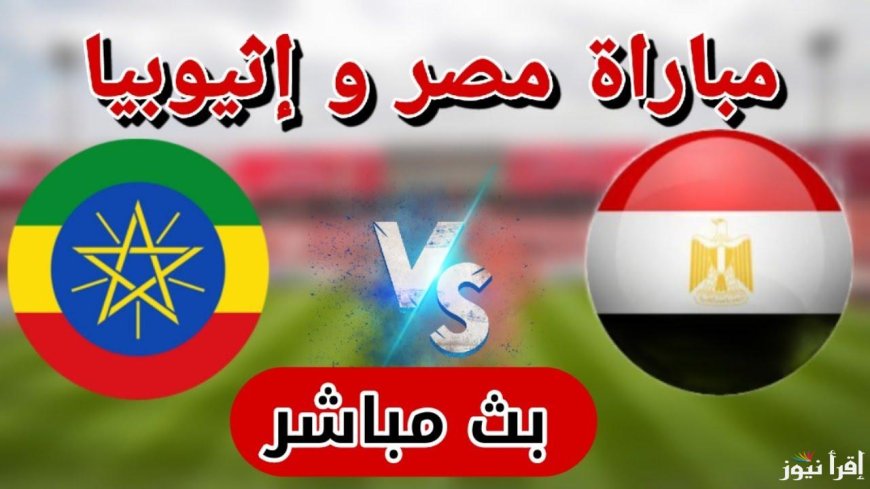 مباراة مصر ضد إثيوبيا في تصفيات إفريقيا المؤهلة لكأس العالم 2026