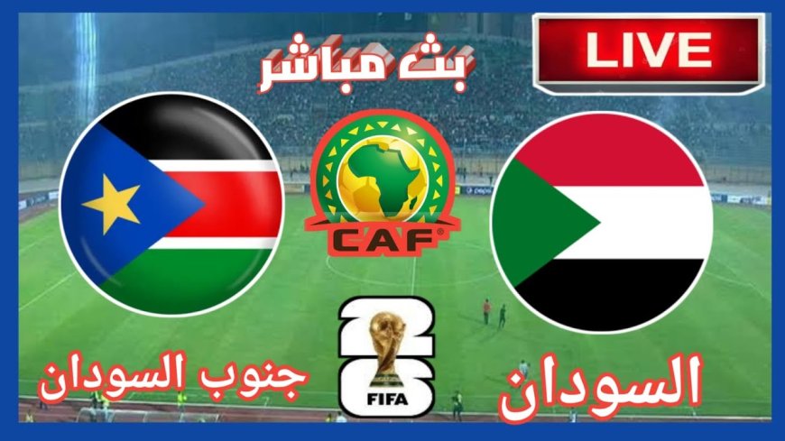 بث مباشر مباراة السودان وجنوب السودان في تصفيات كأس العالم 2026