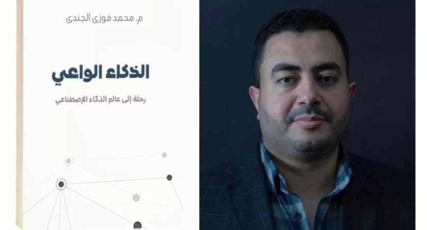 الذكاء الواعي: رحلة إلى عالم الذكاء الاصطناعي..كتاب نوعي جديد
