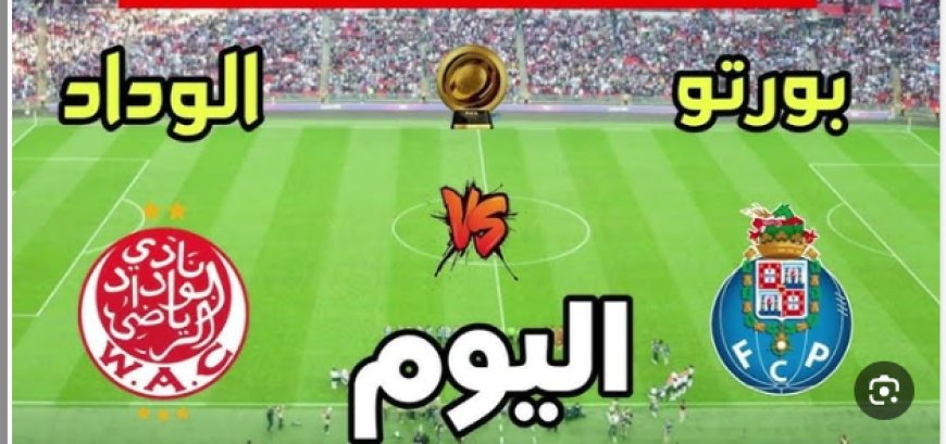 بث مباشر مباراة الوداد وبورتو مباراة ودية 2025