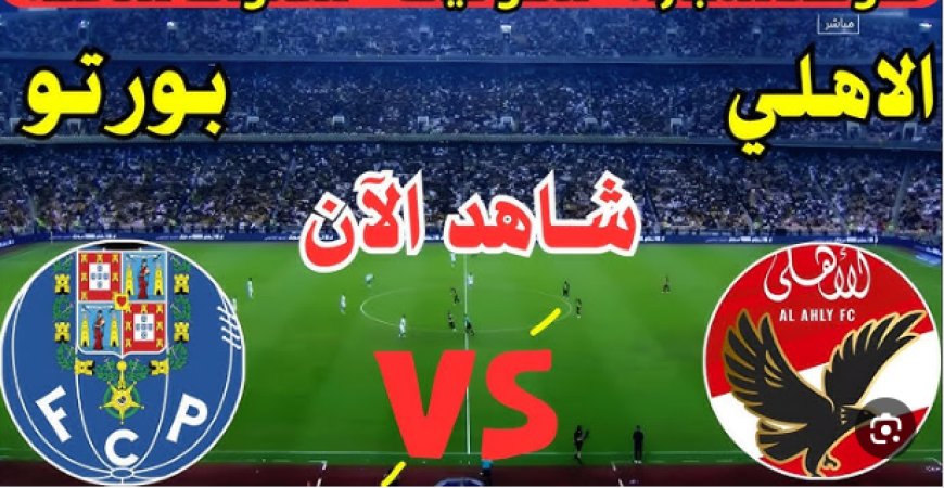 مشاهدة مباراة الاهلى وبورتو كاس العالم للاندية 2025